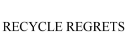RECYCLE REGRETS