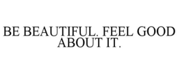 BE BEAUTIFUL. FEEL GOOD ABOUT IT.