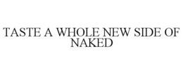 TASTE A WHOLE NEW SIDE OF NAKED
