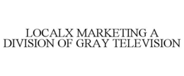 LOCALX MARKETING A DIVISION OF GRAY TELEVISION