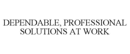 DEPENDABLE, PROFESSIONAL SOLUTIONS AT WORK