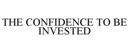 THE CONFIDENCE TO BE INVESTED