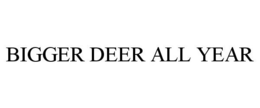 BIGGER DEER ALL YEAR