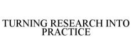 TURNING RESEARCH INTO PRACTICE