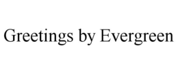 GREETINGS BY EVERGREEN