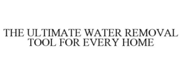 THE ULTIMATE WATER REMOVAL TOOL FOR EVERY HOME