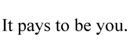 IT PAYS TO BE YOU.