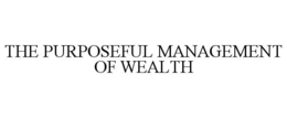 THE PURPOSEFUL MANAGEMENT OF WEALTH