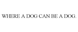 WHERE A DOG CAN BE A DOG.