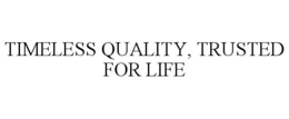 TIMELESS QUALITY, TRUSTED FOR LIFE