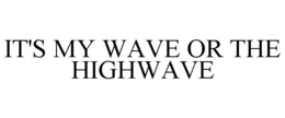 IT'S MY WAVE OR THE HIGHWAVE