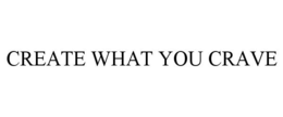CREATE WHAT YOU CRAVE
