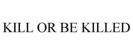 KILL OR BE KILLED