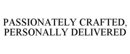 PASSIONATELY CRAFTED, PERSONALLY DELIVERED