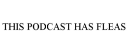 THIS PODCAST HAS FLEAS