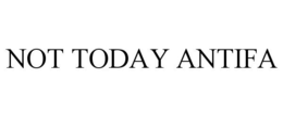 NOT TODAY ANTIFA