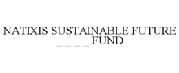 NATIXIS SUSTAINABLE FUTURE _ _ _ _ FUND