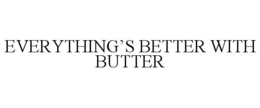 EVERYTHING'S BETTER WITH BUTTER