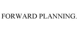 FORWARD PLANNING.