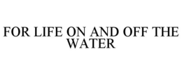 FOR LIFE ON AND OFF THE WATER