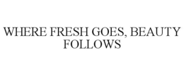 WHERE FRESH GOES, BEAUTY FOLLOWS