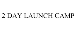 2 DAY LAUNCH CAMP