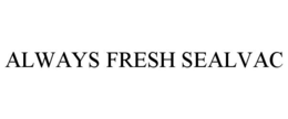 ALWAYS FRESH SEALVAC