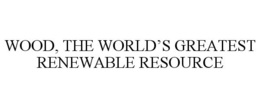WOOD, THE WORLD'S GREATEST RENEWABLE RESOURCE