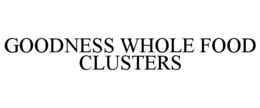 GOODNESS WHOLE FOOD CLUSTERS