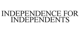INDEPENDENCE FOR INDEPENDENTS