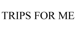TRIPS FOR ME