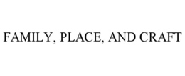 FAMILY, PLACE, AND CRAFT
