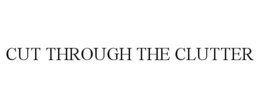CUT THROUGH THE CLUTTER