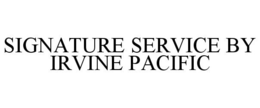 SIGNATURE SERVICE BY IRVINE PACIFIC