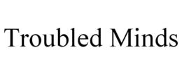 TROUBLED MINDS
