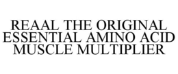 REAAL THE ORIGINAL ESSENTIAL AMINO ACID MUSCLE MULTIPLIER