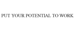 PUT YOUR POTENTIAL TO WORK