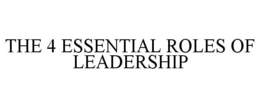 THE 4 ESSENTIAL ROLES OF LEADERSHIP