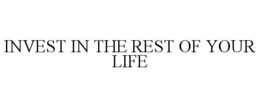 INVEST IN THE REST OF YOUR LIFE