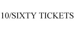 10/SIXTY TICKETS