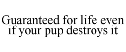 GUARANTEED FOR LIFE EVEN IF YOUR PUP DESTROYS IT