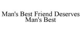 MAN'S BEST FRIEND DESERVES MAN'S BEST