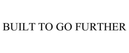 BUILT TO GO FURTHER