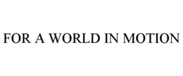 FOR A WORLD IN MOTION
