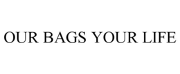 OUR BAGS YOUR LIFE