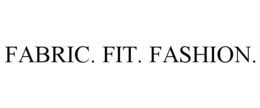 FABRIC. FIT. FASHION.
