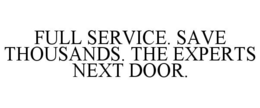 FULL SERVICE. SAVE THOUSANDS. THE EXPERTS NEXT DOOR.