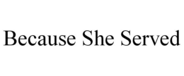 BECAUSE SHE SERVED
