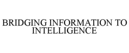 BRIDGING INFORMATION TO INTELLIGENCE