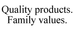 QUALITY PRODUCTS. FAMILY VALUES.